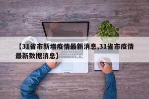 【31省市新增疫情最新消息,31省市疫情最新数据消息】