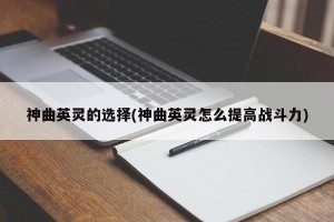 神曲英灵的选择(神曲英灵怎么提高战斗力)