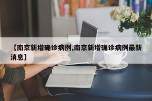 【南京新增确诊病例,南京新增确诊病例最新消息】