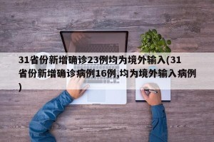 31省份新增确诊23例均为境外输入(31省份新增确诊病例16例,均为境外输入病例)