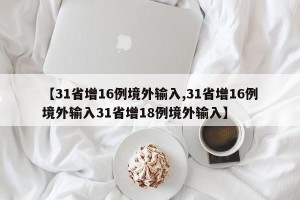 【31省增16例境外输入,31省增16例境外输入31省增18例境外输入】