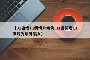 【31省增11例境外病例,31省新增11例均为境外输入】