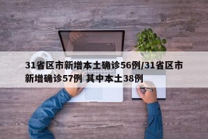 31省区市新增本土确诊56例/31省区市新增确诊57例 其中本土38例