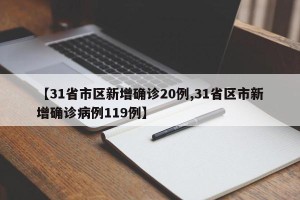 【31省市区新增确诊20例,31省区市新增确诊病例119例】