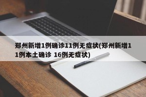 郑州新增1例确诊11例无症状(郑州新增11例本土确诊 16例无症状)
