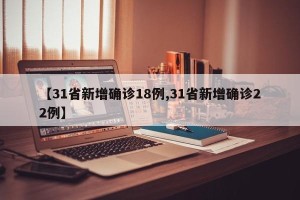 【31省新增确诊18例,31省新增确诊22例】