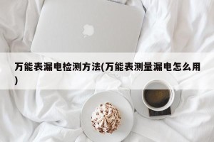 万能表漏电检测方法(万能表测量漏电怎么用)