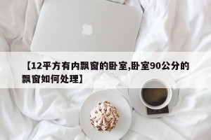 【12平方有内飘窗的卧室,卧室90公分的飘窗如何处理】