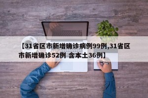 【31省区市新增确诊病例99例,31省区市新增确诊52例 含本土36例】