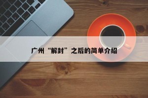 广州“解封”之后的简单介绍