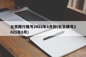 北京限行尾号2022年8月份(北京限号2021年8月)