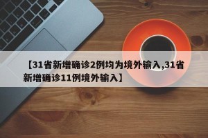 【31省新增确诊2例均为境外输入,31省新增确诊11例境外输入】