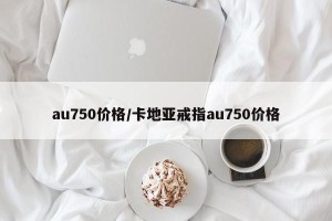 au750价格/卡地亚戒指au750价格