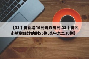 【31个省新增46例确诊病例,31个省区市新增确诊病例55例,其中本土30例】