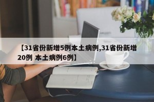【31省份新增5例本土病例,31省份新增20例 本土病例6例】