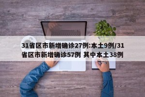 31省区市新增确诊27例:本土9例/31省区市新增确诊57例 其中本土38例