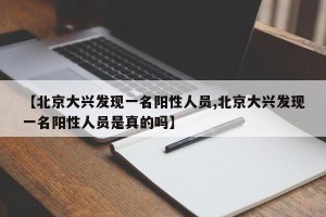 【北京大兴发现一名阳性人员,北京大兴发现一名阳性人员是真的吗】