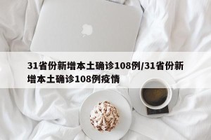 31省份新增本土确诊108例/31省份新增本土确诊108例疫情