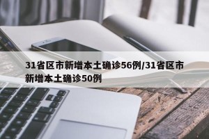 31省区市新增本土确诊56例/31省区市新增本土确诊50例