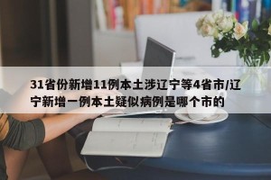 31省份新增11例本土涉辽宁等4省市/辽宁新增一例本土疑似病例是哪个市的