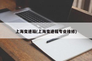 上海变速箱(上海变速箱专业维修)