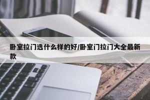 卧室拉门选什么样的好/卧室门拉门大全最新款