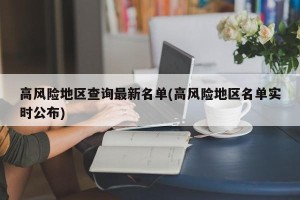 高风险地区查询最新名单(高风险地区名单实时公布)