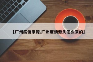 【广州疫情来源,广州疫情源头怎么来的】