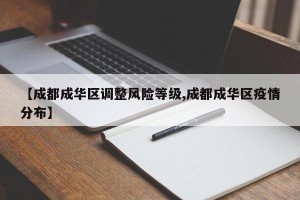 【成都成华区调整风险等级,成都成华区疫情分布】