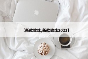 【新款致炫,新款致炫2021】
