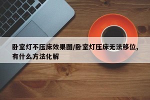 卧室灯不压床效果图/卧室灯压床无法移位,有什么方法化解