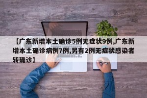 【广东新增本土确诊5例无症状9例,广东新增本土确诊病例7例,另有2例无症状感染者转确诊】