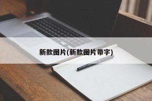 新款图片(新款图片带字)