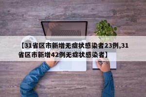 【31省区市新增无症状感染者23例,31省区市新增42例无症状感染者】