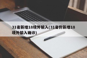 31省新增18境外输入(31省份新增18境外输入确诊)