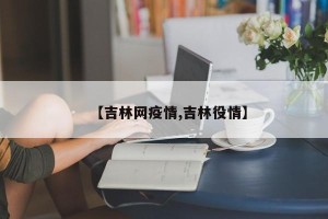 【吉林网疫情,吉林役情】