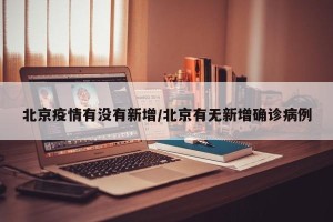 北京疫情有没有新增/北京有无新增确诊病例