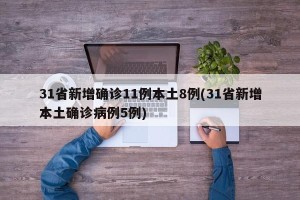 31省新增确诊11例本土8例(31省新增本土确诊病例5例)