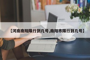 【河南南阳限行到几号,南阳市限行到几号】