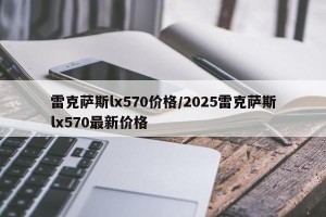 雷克萨斯lx570价格/2025雷克萨斯lx570最新价格