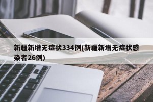 新疆新增无症状334例(新疆新增无症状感染者26例)
