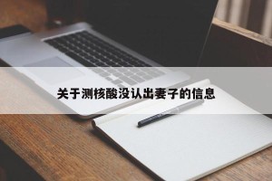 关于测核酸没认出妻子的信息