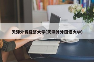 天津外贸经济大学(天津外外国语大学)