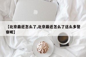 【北京最近怎么了,北京最近怎么了这么多警察呢】