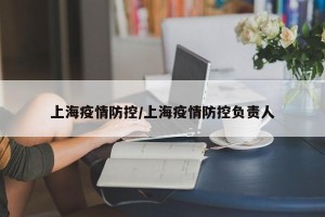 上海疫情防控/上海疫情防控负责人