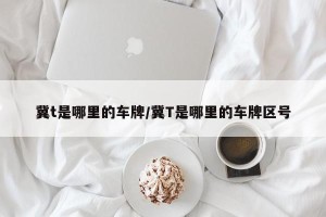 冀t是哪里的车牌/冀T是哪里的车牌区号
