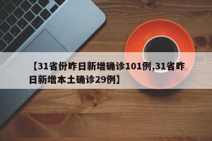 【31省份昨日新增确诊101例,31省昨日新增本土确诊29例】