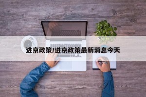 进京政策/进京政策最新消息今天