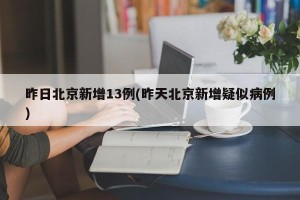 昨日北京新增13例(昨天北京新增疑似病例)