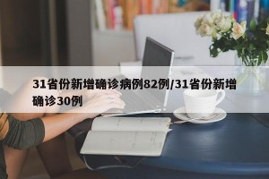31省份新增确诊病例82例/31省份新增确诊30例